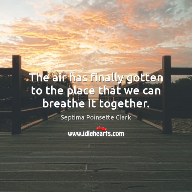 The air has finally gotten to the place that we can breathe it together. Septima Poinsette Clark Picture Quote