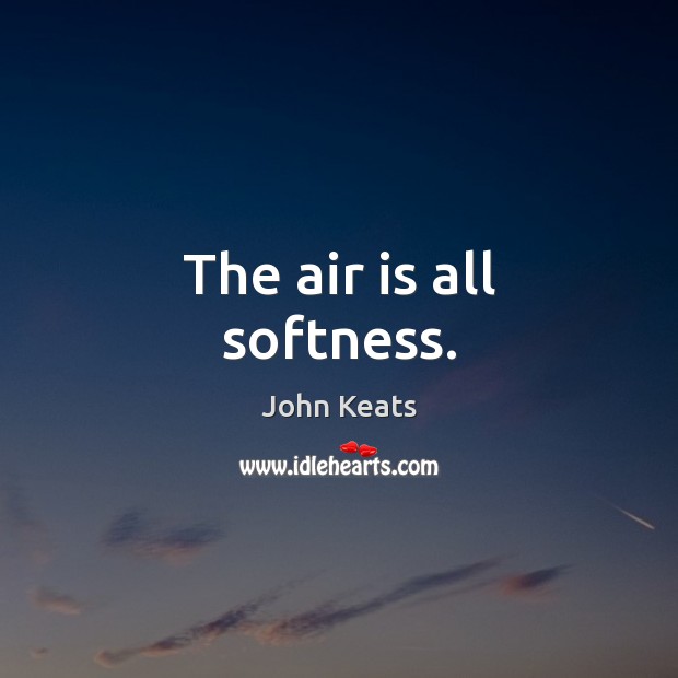 The air is all softness. John Keats Picture Quote