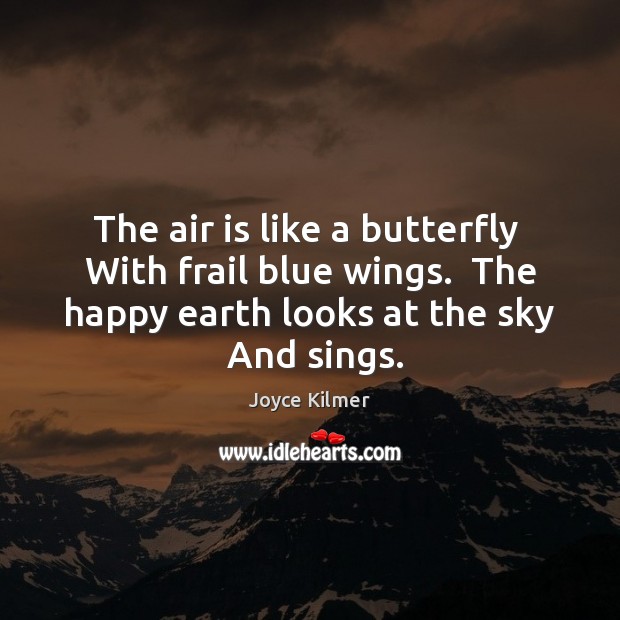 The air is like a butterfly  With frail blue wings.  The happy Joyce Kilmer Picture Quote