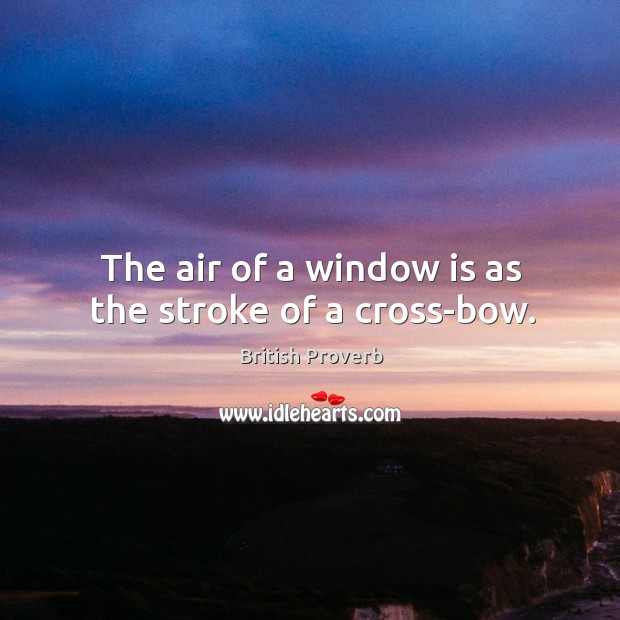 The air of a window is as the stroke of a cross-bow. British Proverbs Image