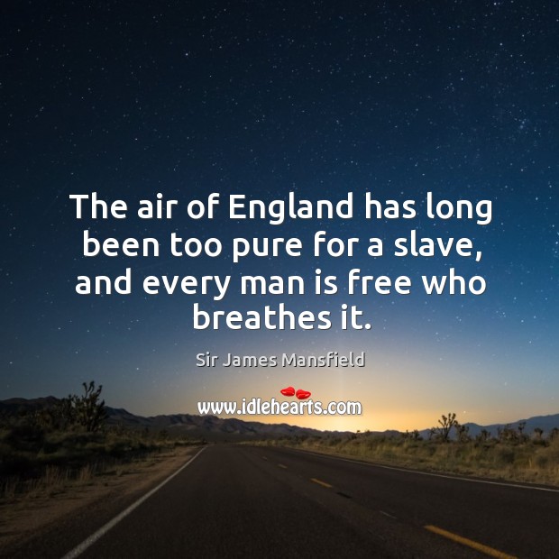 The air of england has long been too pure for a slave, and every man is free who breathes it. Sir James Mansfield Picture Quote