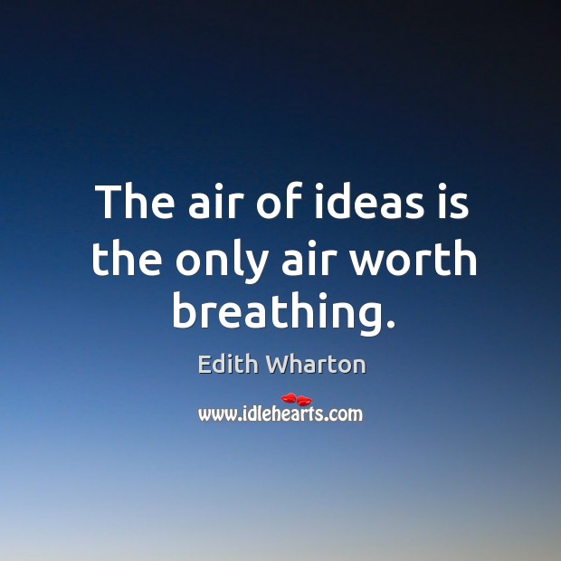 The air of ideas is the only air worth breathing. Edith Wharton Picture Quote
