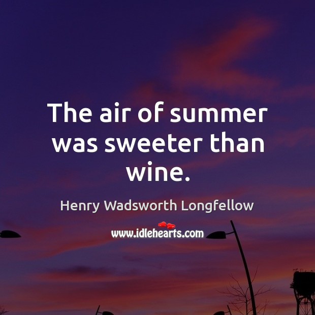 The air of summer was sweeter than wine. Henry Wadsworth Longfellow Picture Quote
