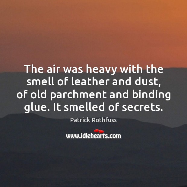 The air was heavy with the smell of leather and dust, of Patrick Rothfuss Picture Quote