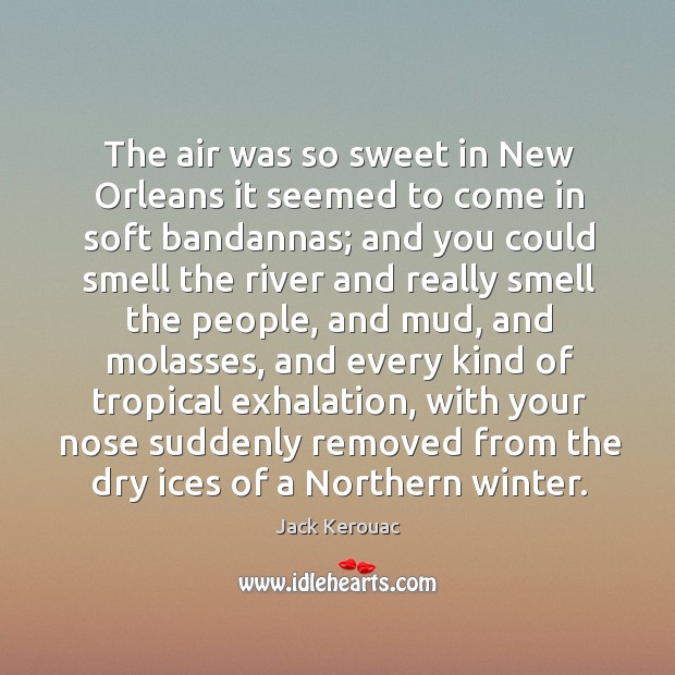 The air was so sweet in New Orleans it seemed to come Jack Kerouac Picture Quote
