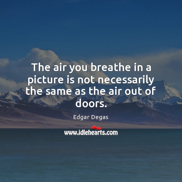 The air you breathe in a picture is not necessarily the same as the air out of doors. Image