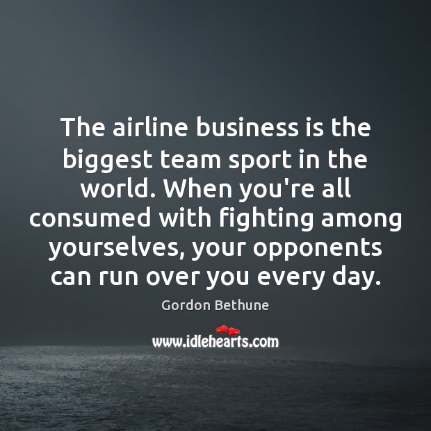 The airline business is the biggest team sport in the world. When Gordon Bethune Picture Quote