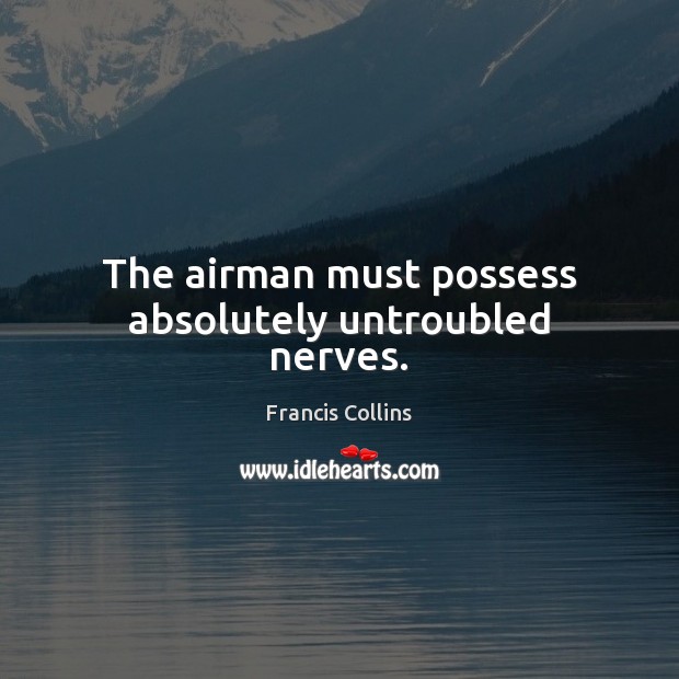 The airman must possess absolutely untroubled nerves. Francis Collins Picture Quote