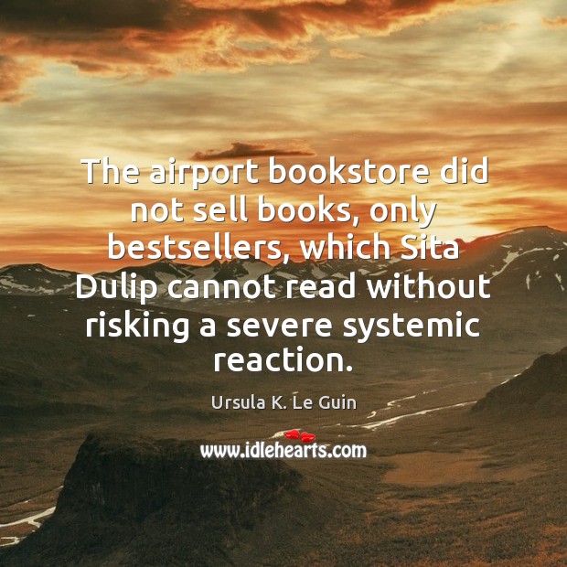 The airport bookstore did not sell books, only bestsellers, which Sita Dulip Ursula K. Le Guin Picture Quote