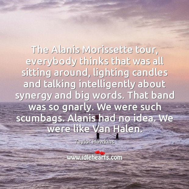 The Alanis Morissette tour, everybody thinks that was all sitting around, lighting Taylor Hawkins Picture Quote