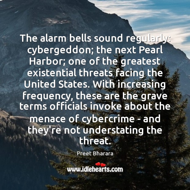 The alarm bells sound regularly: cybergeddon; the next Pearl Harbor; one of Preet Bharara Picture Quote