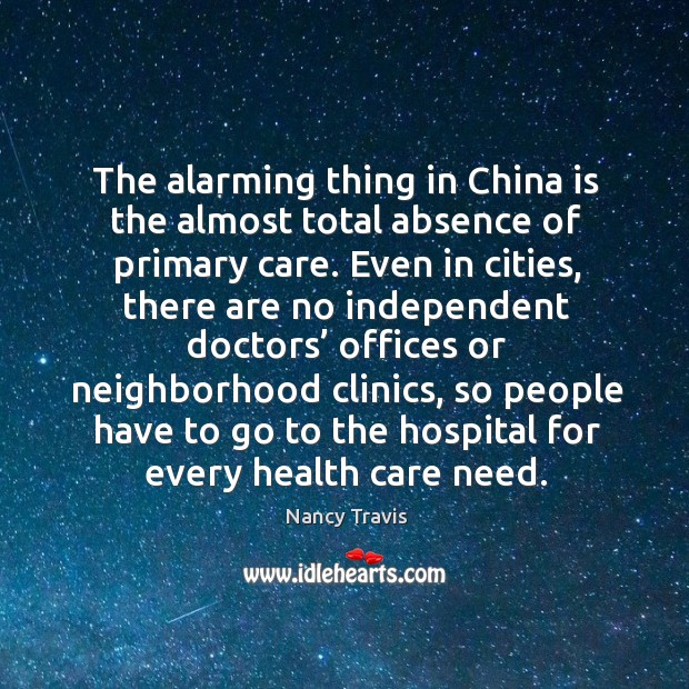 The alarming thing in china is the almost total absence of primary care. Health Quotes Image