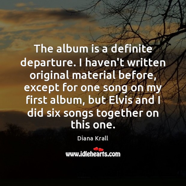 The album is a definite departure. I haven’t written original material before, Diana Krall Picture Quote