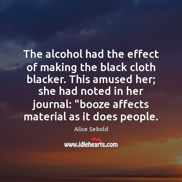 The alcohol had the effect of making the black cloth blacker. This Alice Sebold Picture Quote