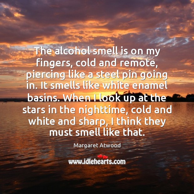The alcohol smell is on my fingers, cold and remote, piercing like Margaret Atwood Picture Quote