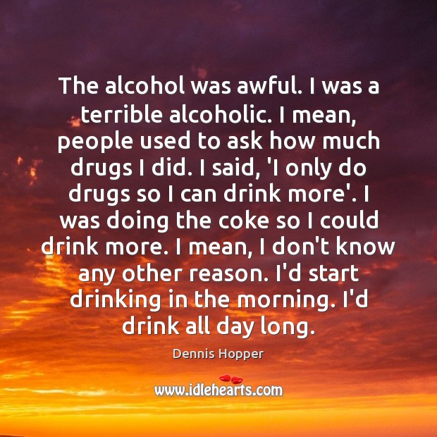 The alcohol was awful. I was a terrible alcoholic. I mean, people Dennis Hopper Picture Quote