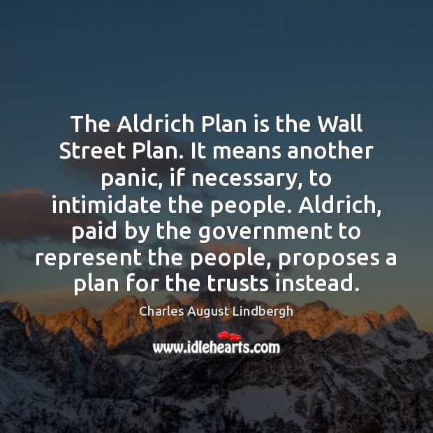 The Aldrich Plan is the Wall Street Plan. It means another panic, Charles August Lindbergh Picture Quote