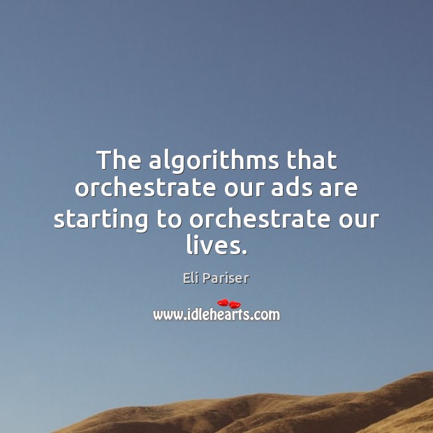 The algorithms that orchestrate our ads are starting to orchestrate our lives. Eli Pariser Picture Quote