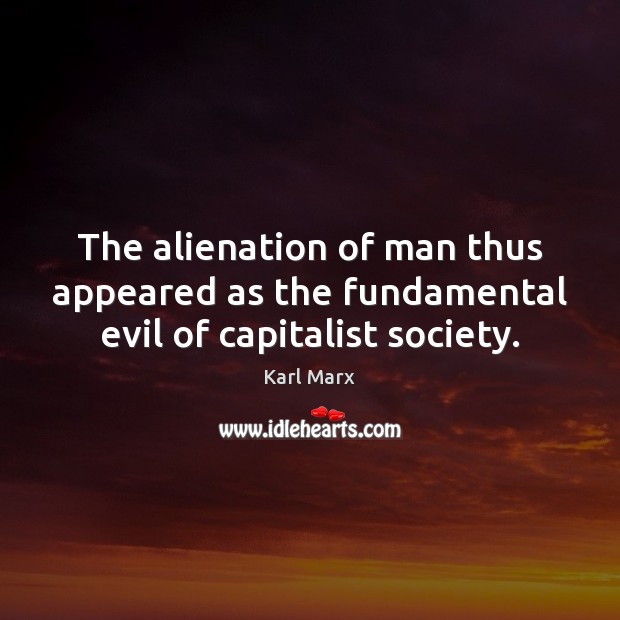 The alienation of man thus appeared as the fundamental evil of capitalist society. Karl Marx Picture Quote
