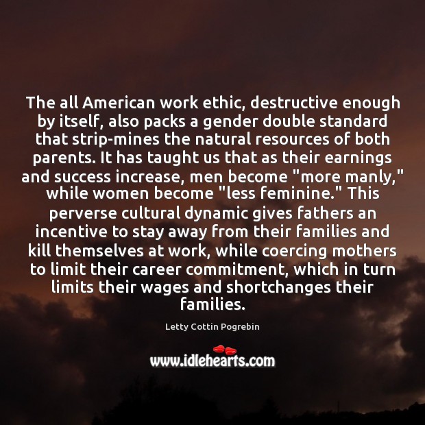 The all American work ethic, destructive enough by itself, also packs a Letty Cottin Pogrebin Picture Quote