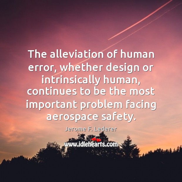 The alleviation of human error, whether design or intrinsically human, continues to Jerome F. Lederer Picture Quote