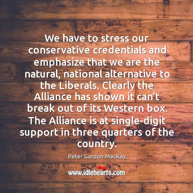 The alliance is at single-digit support in three quarters of the country. Peter Gordon MacKay Picture Quote