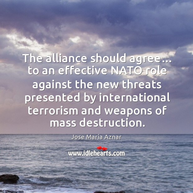 The alliance should agree… to an effective nato role against the new threats presented by Jose Maria Aznar Picture Quote