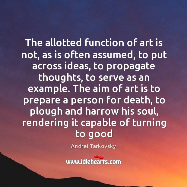 The allotted function of art is not, as is often assumed, to Andrei Tarkovsky Picture Quote