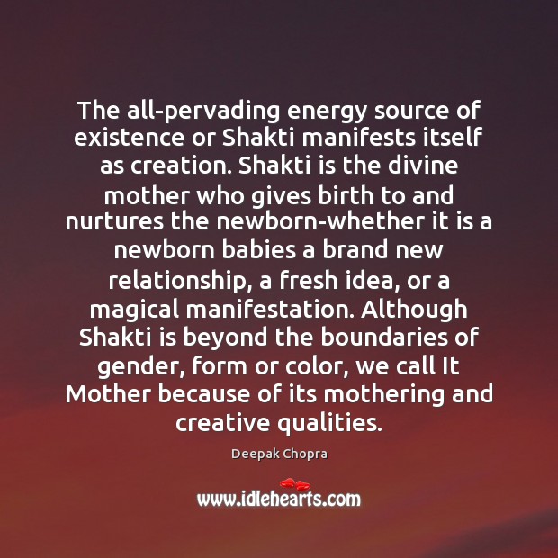 The all-pervading energy source of existence or Shakti manifests itself as creation. Deepak Chopra Picture Quote