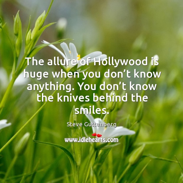 The allure of hollywood is huge when you don’t know anything. You don’t know the knives behind the smiles. Steve Guttenberg Picture Quote
