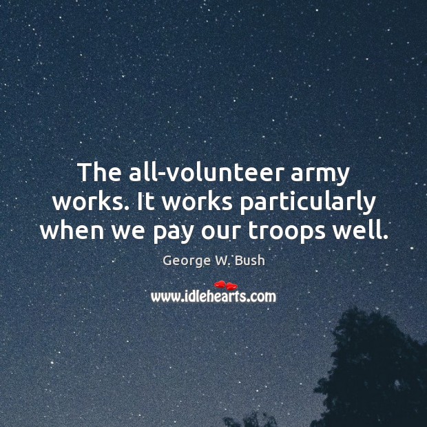 The all-volunteer army works. It works particularly when we pay our troops well. Image