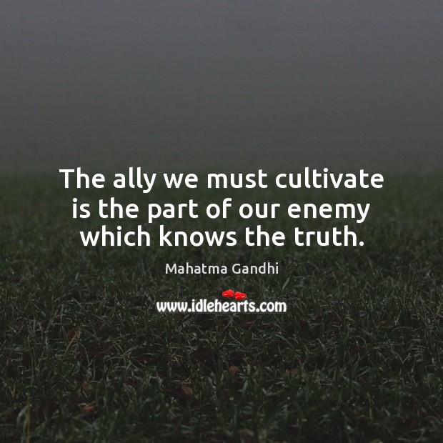 The ally we must cultivate is the part of our enemy which knows the truth. Mahatma Gandhi Picture Quote