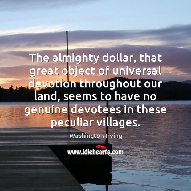 The almighty dollar, that great object of universal devotion throughout our land, Washington Irving Picture Quote