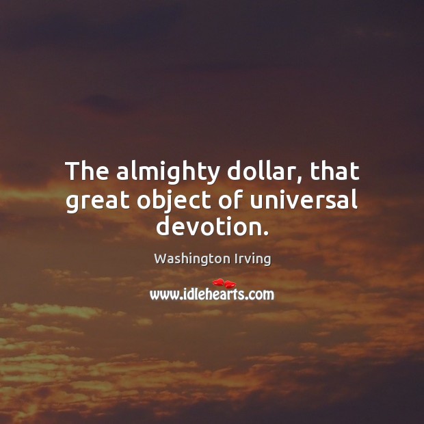 The almighty dollar, that great object of universal devotion. Washington Irving Picture Quote