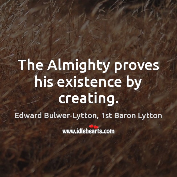 The Almighty proves his existence by creating. Edward Bulwer-Lytton, 1st Baron Lytton Picture Quote
