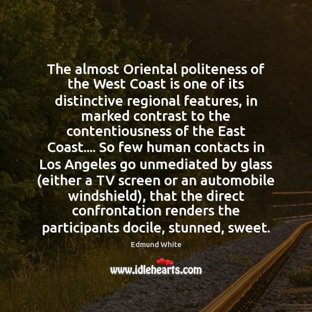 The almost Oriental politeness of the West Coast is one of its Edmund White Picture Quote