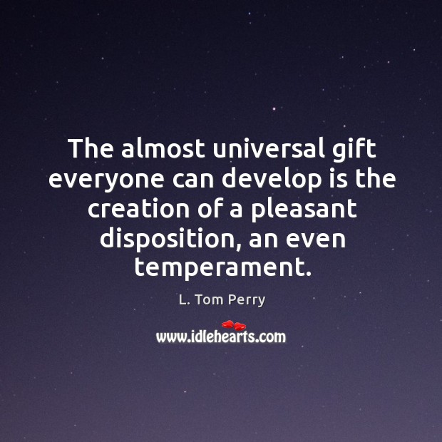 The almost universal gift everyone can develop is the creation of a L. Tom Perry Picture Quote