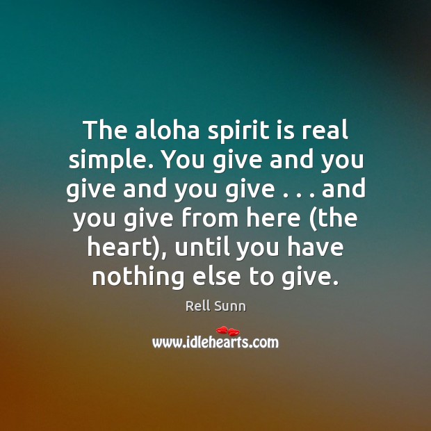 The aloha spirit is real simple. You give and you give and Rell Sunn Picture Quote