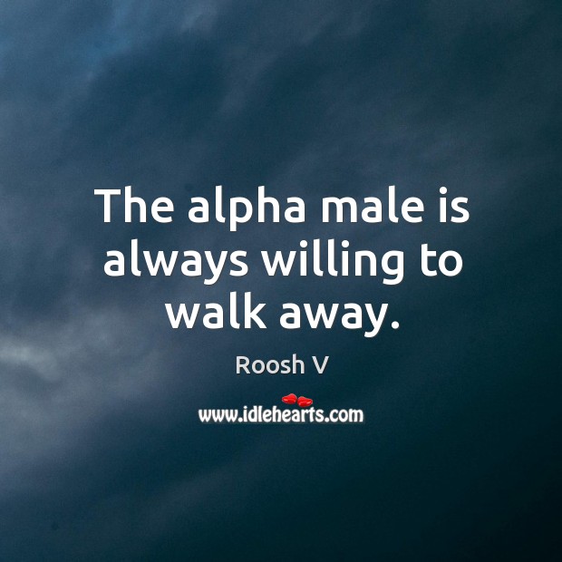 The alpha male is always willing to walk away. Roosh V Picture Quote