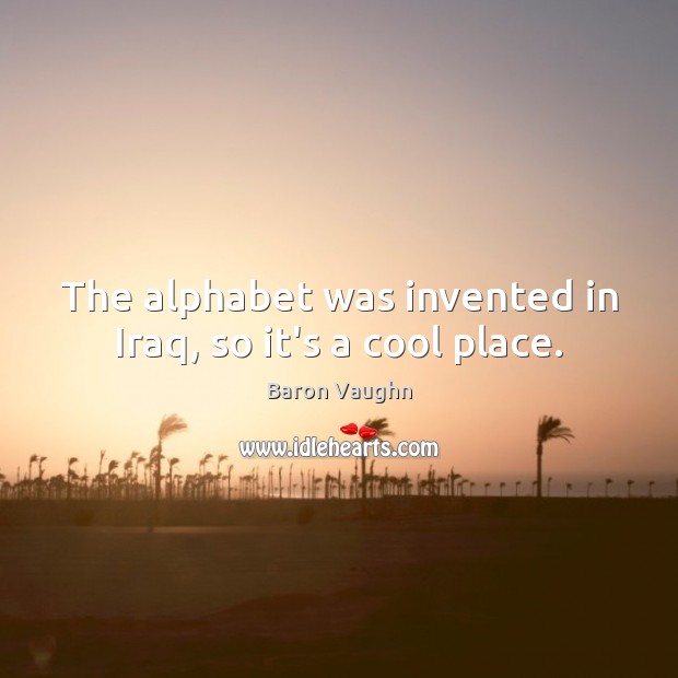 The alphabet was invented in Iraq, so it’s a cool place. Image