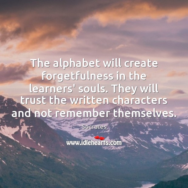 The alphabet will create forgetfulness in the learners’ souls. They will trust Socrates Picture Quote