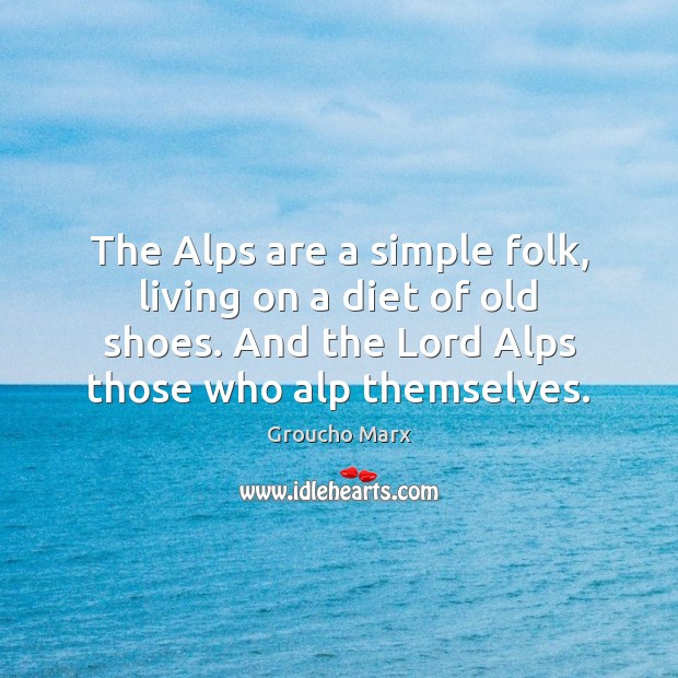 The Alps are a simple folk, living on a diet of old Groucho Marx Picture Quote