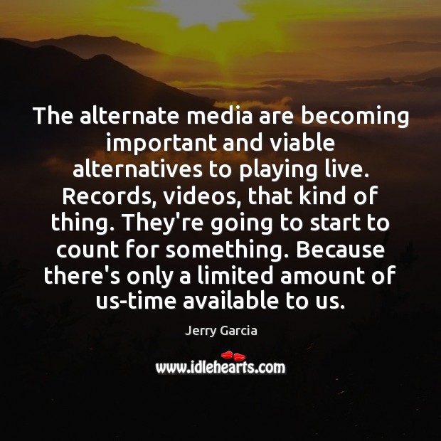 The alternate media are becoming important and viable alternatives to playing live. Jerry Garcia Picture Quote