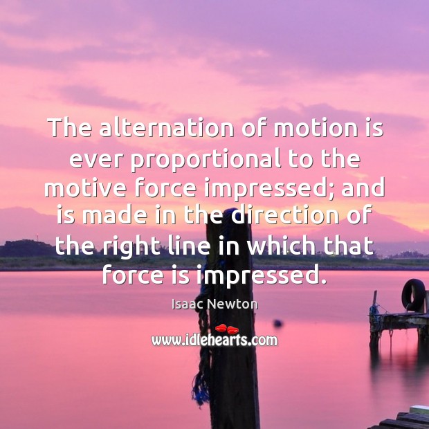 The alternation of motion is ever proportional to the motive force impressed; Isaac Newton Picture Quote