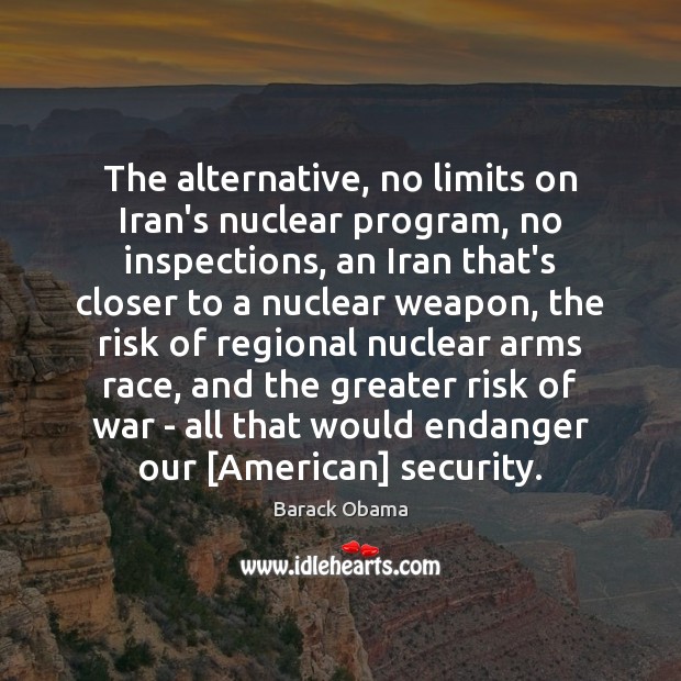 The alternative, no limits on Iran’s nuclear program, no inspections, an Iran Barack Obama Picture Quote