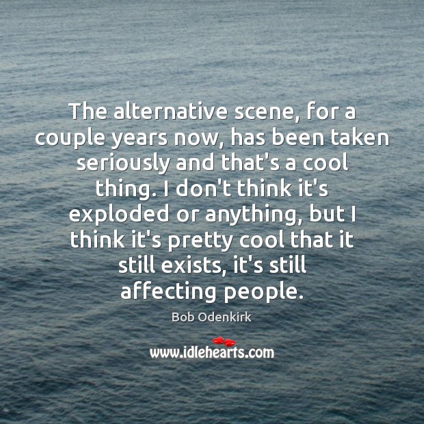 The alternative scene, for a couple years now, has been taken seriously Cool Quotes Image