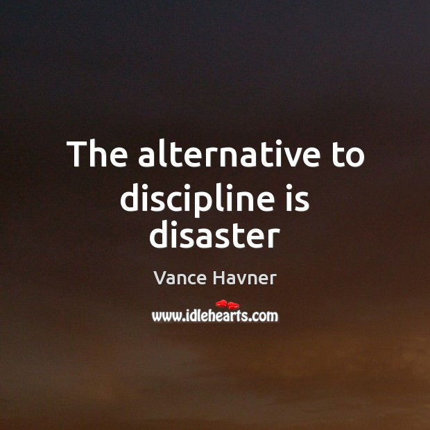 The alternative to discipline is disaster Vance Havner Picture Quote