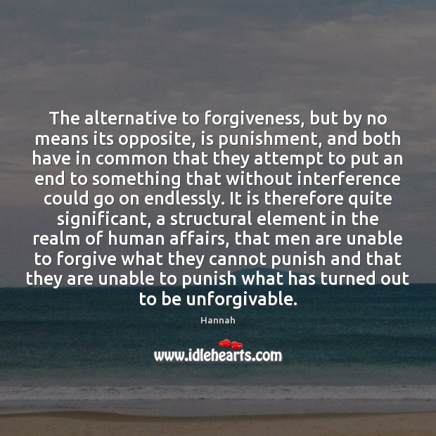 The alternative to forgiveness, but by no means its opposite, is punishment, Hannah Picture Quote