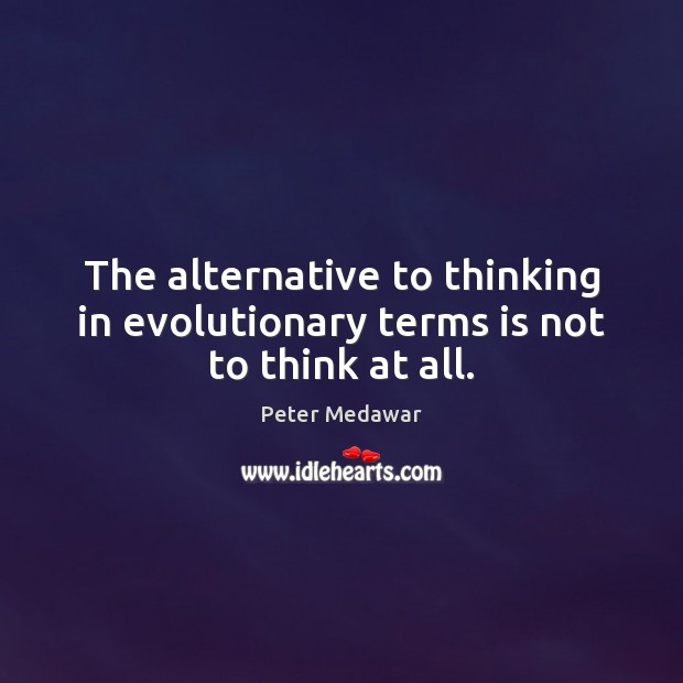 The alternative to thinking in evolutionary terms is not to think at all. Peter Medawar Picture Quote