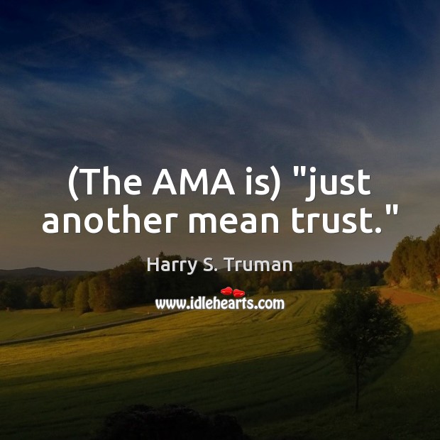 (The AMA is) “just another mean trust.” Harry S. Truman Picture Quote
